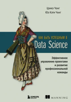 Как быть успешным в Data Science. Эффективное управление проектами и развитие профессиональной команды, Цзикэ Чонг