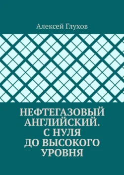 Нефтегазовый английский. С нуля до высокого уровня, Алексей Глухов