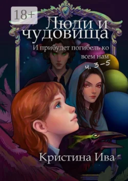 Люди и чудовища. И прибудет погибель ко всем нам, ч. 3–5, Кристина Ива