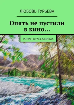 Опять не пустили в кино… Роман в рассказиках Любовь Гурьева