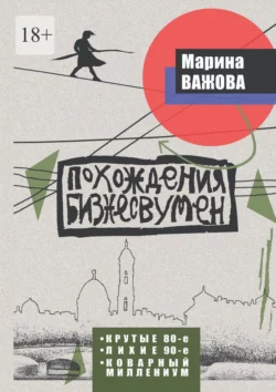 Похождения бизнесвумен. Крутые восьмидесятые. Лихие девяностые. Коварный Миллениум, Марина Важова