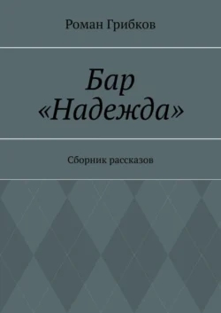 Бар «Надежда». Сборник рассказов, Роман Грибков