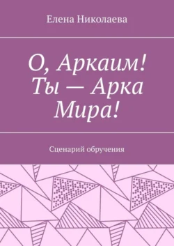 О, Аркаим! Ты – Арка Мира! Сценарий обручения, Елена Николаева