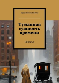 Туманная сущность времени. Сборник Арсений Самойлов