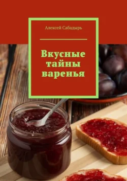 Вкусные тайны варенья, Алексей Сабадырь