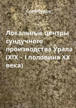 Локальные центры сундучного производства Урала (XIX – I половина XX века), Глеб Пудов