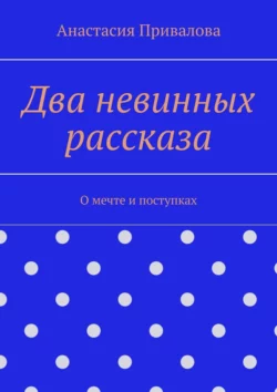 Два невинных рассказа. О мечтах и поступках, Анастасия Привалова