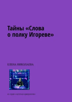 Тайны «Слова о полку Игореве». Из серии «Частотная нумерология», Елена Николаева