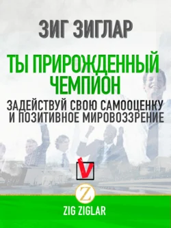 Ты прирожденный чемпион. Задействуй свою самооценку и позитивное мировоззрение, Зиг Зиглар