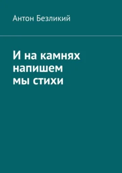 И на камнях напишем мы стихи, Антон Безликий