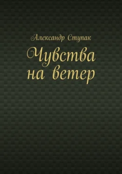 Чувства на ветер, Александр Ступак