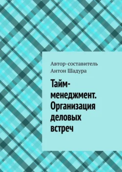 Тайм-менеджмент. Организация деловых встреч, Антон Шадура