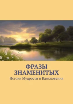 Фразы знаменитых. Истоки Мудрости и Вдохновения Евгений Расулов