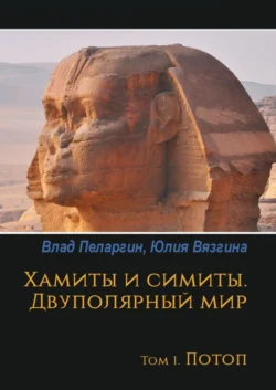 Хамиты и симиты. Двуполярный мир. Том 1. Потоп Юлия Вязгина и Влад Пеларгин