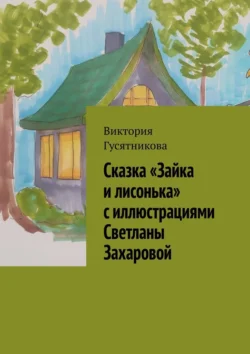 Сказка «Зайка и лисонька» с иллюстрациями Светланы Захаровой, Виктория Гусятникова