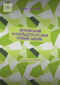 Армейский калейдоскоп или Новый Швейк. Солдатские байки, Павел Грознов