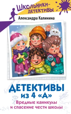 Детективы из 4 «А». Вредные каникулы и спасение чести школы, Александра Калинина