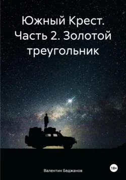 Южный Крест. Часть 2. Золотой треугольник Валентин Беджанов