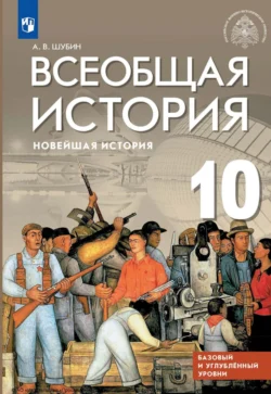 Всеобщая история. Новейшая история. 10 класс. Базовый и углублённый уровни Александр Шубин