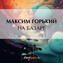 На базаре, Максим Горький