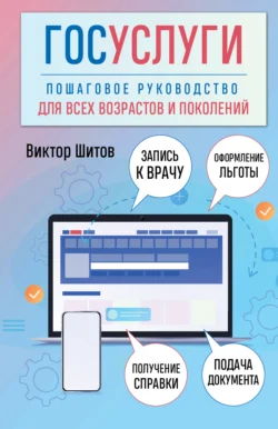 Госуслуги. Пошаговое руководство для всех возрастов и поколений, Виктор Шитов