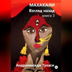 Махакали. Взгляд назад. Книга 3 Туласи Андроникиди