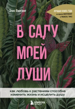 В саду моей души. Как любовь к растениям способна изменить жизнь и исцелить душу, Элис Винсент