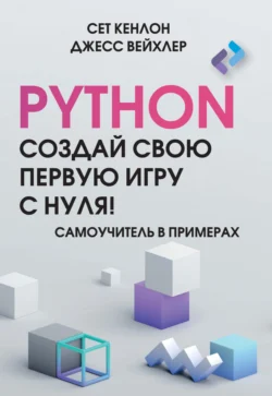 Python. Создай свою первую игру с нуля! Самоучитель в примерах, Сет Кенлон