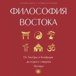 Философия Востока: с пояснениями и комментариями. От Лао-Цзы и Конфуция до кодекса самураев «Бусидо»