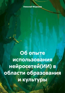 Об опыте использования нейросетей(ИИ) в области образования и культуры, Николай Морозов