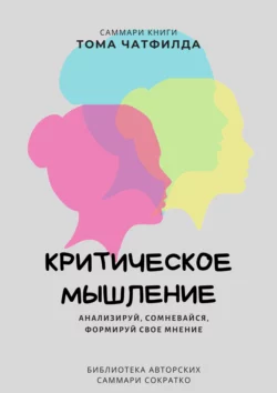 Саммари книги Тома Чатфилда «Критическое мышление. Анализируй  сомневайся  формируй свое мнение» Ксения Сидоркина