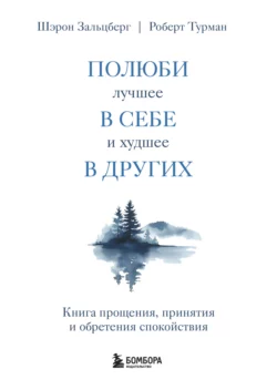 Полюби лучшее в себе и худшее в других. Книга прощения  принятия и обретения спокойствия Шэрон Зальцберг и Роберт Турман