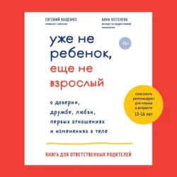 Уже не ребенок, еще не взрослый. О доверии, дружбе, любви, первых отношениях и изменениях в теле. Книга для ответственных родителей, Евгений Кащенко