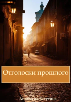 Отголоски прошлого. Круговорот. Часть 1, Анастасия Ватутина