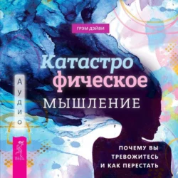 Катастрофическое мышление: почему вы тревожитесь и как перестать, Грэм Дэйви