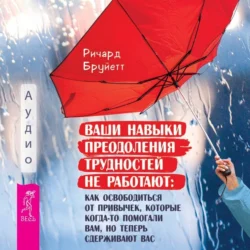 Ваши навыки преодоления трудностей не работают. Как освободиться от привычек, которые когда-то помогали вам, но теперь сдерживают вас, Ричард Бруйетт