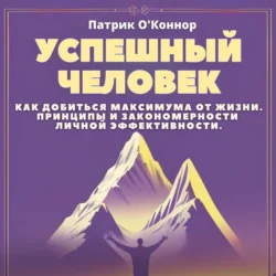 Успешный человек. Как добиться максимума от жизни. Принципы и закономерности личной эффективности от теории к практике, Патрик О′Коннор