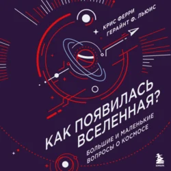 Как появилась Вселенная? Большие и маленькие вопросы о космосе, Крис Ферри