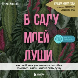 В саду моей души. Как любовь к растениям способна изменить жизнь и исцелить душу, Элис Винсент