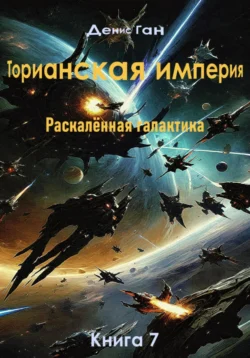 Торианская империя. Раскалённая галактика. Книга 7, Денис Ган