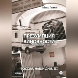 Презумпция виновности. Часть 1. Надежды не тая. Россия. Наши дни. III Макс Ганин