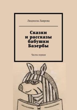 Сказки и рассказы бабушки Базербы. Часть первая, Людмила Лаврова