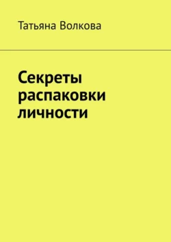 Секреты распаковки личности, Татьяна Волкова