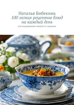 100 легких рецептов блюд на каждый день. Для поддержания энергии и здоровья, Наталья Бибекина