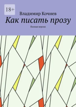 Как писать прозу. Полная версия, Владимир Кочнев