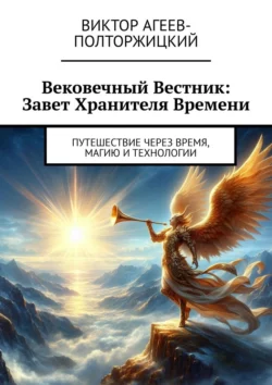 Вековечный Вестник: Завет Хранителя Времени. Путешествие через время, магию и технологии, Виктор Агеев-Полторжицкий