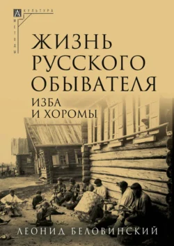 Жизнь русского обывателя. Часть 1. Изба и хоромы, Леонид Беловинский