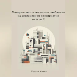 Материально-техническое снабжение на современном предприятии от А до Я Руслан Маков