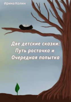 «Путь росточка» и «Очередная попытка». Две детские сказки, Ирина Колин