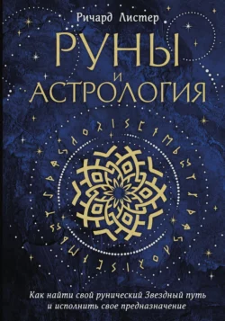 Руны и астрология. Как найти свой рунический Звездный путь и исполнить свое предназначение, Ричард Листер